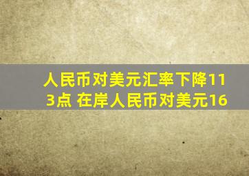 人民币对美元汇率下降113点 在岸人民币对美元16